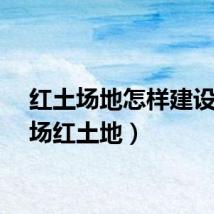 红土场地怎样建设（农场红土地）