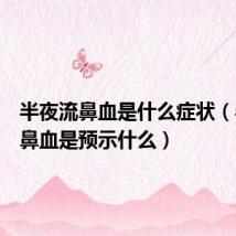 半夜流鼻血是什么症状(半夜流鼻血是预示什么)