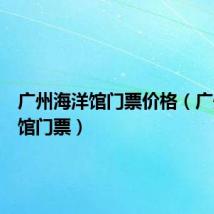 广州海洋馆门票价格(广州海洋馆门票)