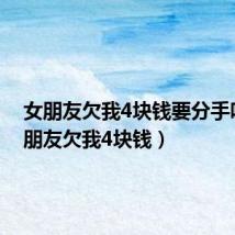 女朋友欠我4块钱要分手吗(女朋友欠我4块钱)