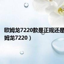 欧姆龙7220款是正规还是仿(欧姆龙7220)