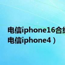 电信iphone16合约机(电信iphone4)