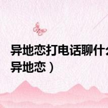 异地恋打电话聊什么好（异地恋）