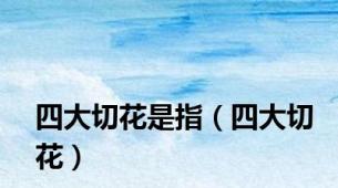 四大切花是指（四大切花）