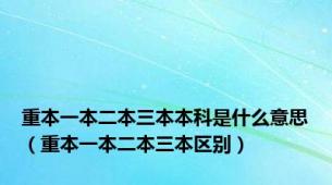 重本一本二本三本本科是什么意思（重本一本二本三本区别）