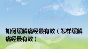 如何缓解痛经最有效（怎样缓解痛经最有效）