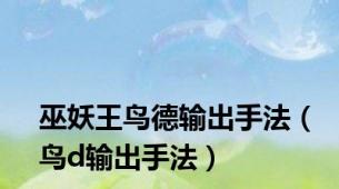 巫妖王鸟德输出手法（鸟d输出手法）