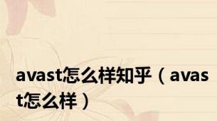 avast怎么样知乎（avast怎么样）