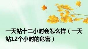一天站十二小时会怎么样（一天站12个小时的危害）