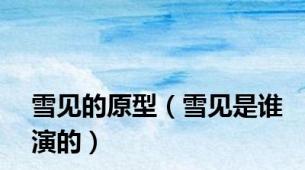 雪见的原型（雪见是谁演的）