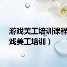 游戏美工培训课程(游戏美工培训)