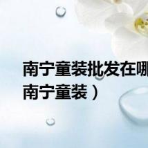 南宁童装批发在哪里（南宁童装）