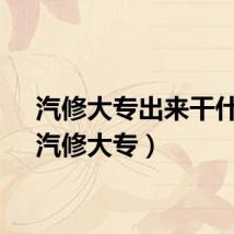 汽修大专出来干什么（汽修大专）