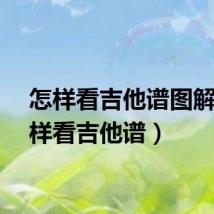 怎样看吉他谱图解（怎样看吉他谱）