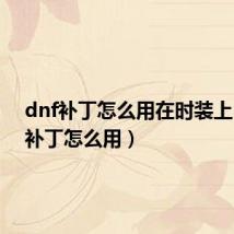 dnf补丁怎么用在时装上(dnf补丁怎么用)