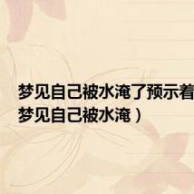 梦见自己被水淹了预示着什么(梦见自己被水淹)