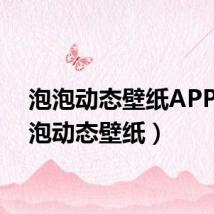 泡泡动态壁纸APP(泡泡动态壁纸)