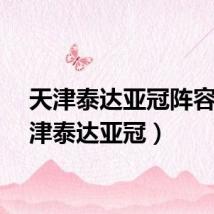 天津泰达亚冠阵容(天津泰达亚冠)