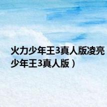 火力少年王3真人版凌亮(火力少年王3真人版)