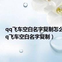 qq飞车空白名字复制怎么弄(qq飞车空白名字复制)