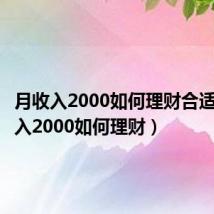 月收入2000如何理财合适(月收入2000如何理财)