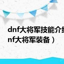 dnf大将军技能介绍(dnf大将军装备)