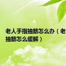 老人手指抽筋怎么办(老人手指抽筋怎么缓解)