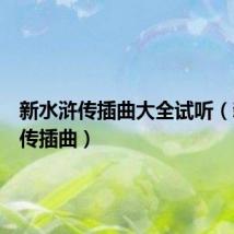 新水浒传插曲大全试听(新水浒传插曲)
