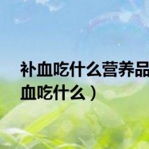 补血吃什么营养品（补血吃什么）