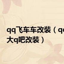 qq飞车车改装(qq飞车大q吧改装)