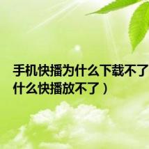 手机快播为什么下载不了呢(为什么快播放不了)