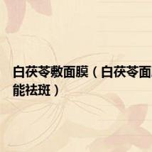 白茯苓敷面膜(白茯苓面膜多久能祛斑)