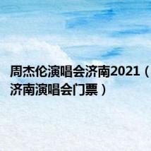 周杰伦演唱会济南2021(周杰伦济南演唱会门票)