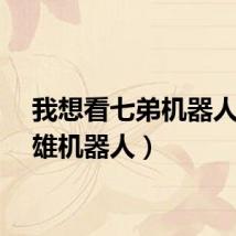 我想看七弟机器人（七雄机器人）