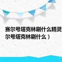 赛尔号塔克林刷什么精灵好(赛尔号塔克林刷什么)