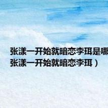 张漾一开始就暗恋李珥是哪一集(张漾一开始就暗恋李珥)