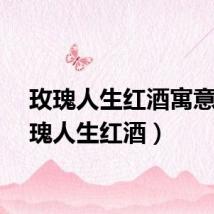 玫瑰人生红酒寓意（玫瑰人生红酒）
