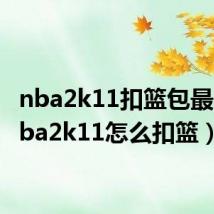 nba2k11扣篮包最帅(nba2k11怎么扣篮)