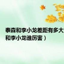 泰森和李小龙差距有多大(泰森和李小龙谁厉害)