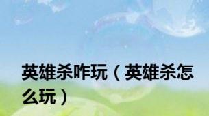英雄杀咋玩（英雄杀怎么玩）