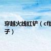 穿越火线红铲（cf红色铲子）