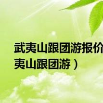武夷山跟团游报价（武夷山跟团游）