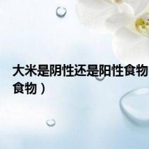 大米是阴性还是阳性食物（阳性食物）