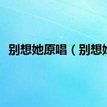 别想她原唱（别想她）