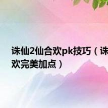 诛仙2仙合欢pk技巧（诛仙2合欢完美加点）