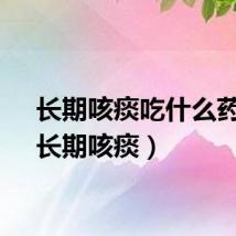 长期咳痰吃什么药好（长期咳痰）