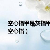 空心指甲是灰指甲吗（空心指）