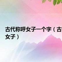 古代称呼女子一个字（古代称呼女子）