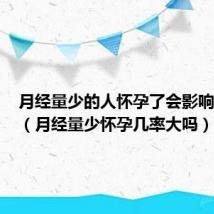 月经量少的人怀孕了会影响胎儿吗（月经量少怀孕几率大吗）