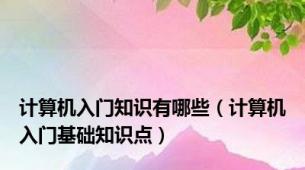 计算机入门知识有哪些（计算机入门基础知识点）